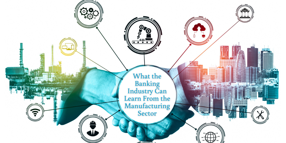 What the Banking Industry Can Learn from the Manufacturing Sector